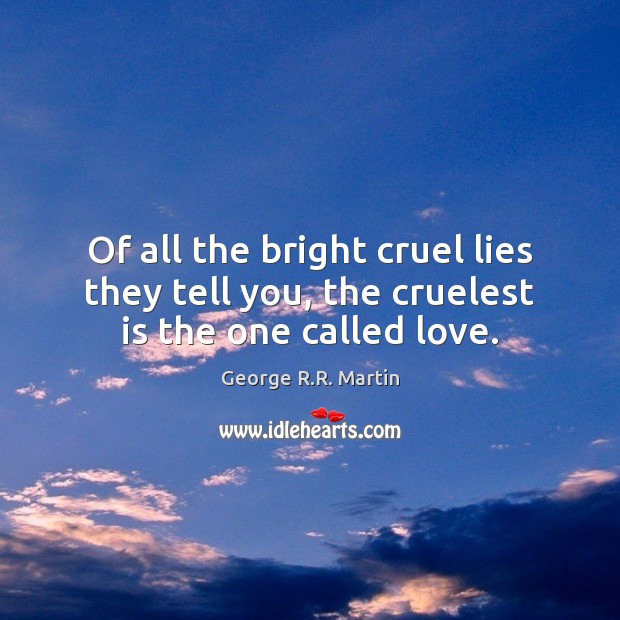 Of all the bright cruel lies they tell you, the cruelest is the one called love. George R.R. Martin Picture Quote