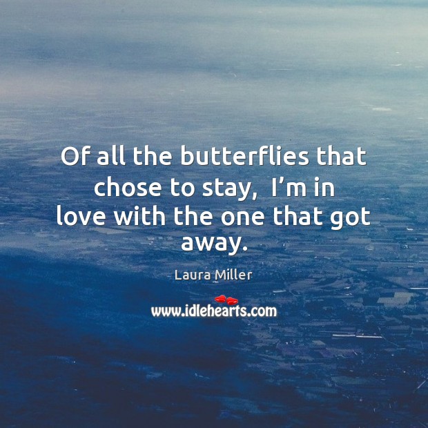Of all the butterflies that chose to stay,  I’m in love with the one that got away. Laura Miller Picture Quote