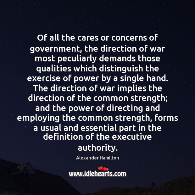 Of all the cares or concerns of government, the direction of war Alexander Hamilton Picture Quote