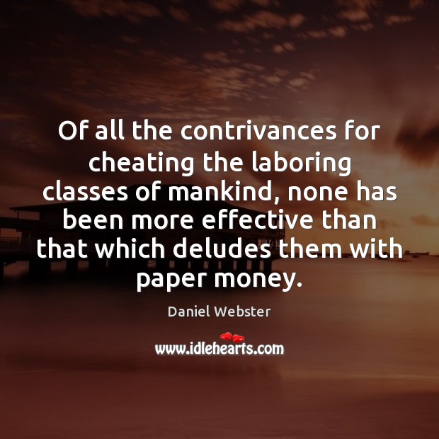 Of all the contrivances for cheating the laboring classes of mankind, none Cheating Quotes Image