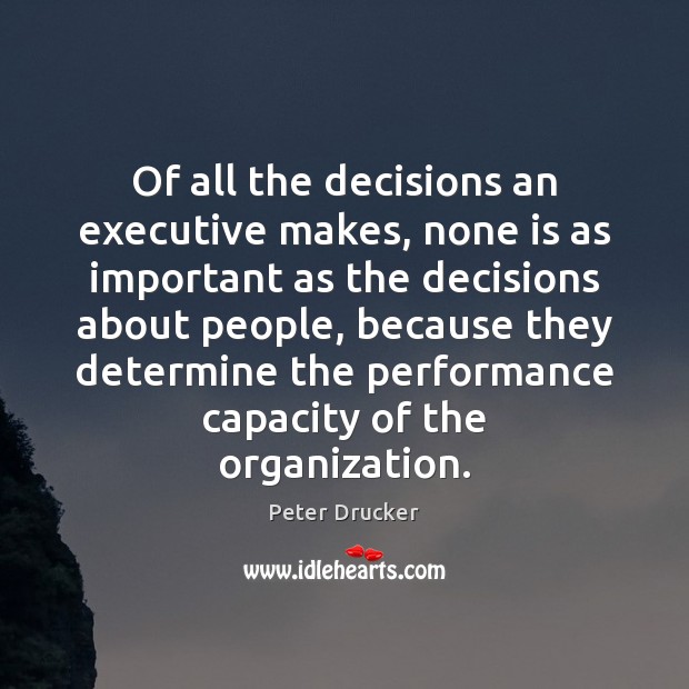 Of all the decisions an executive makes, none is as important as Peter Drucker Picture Quote