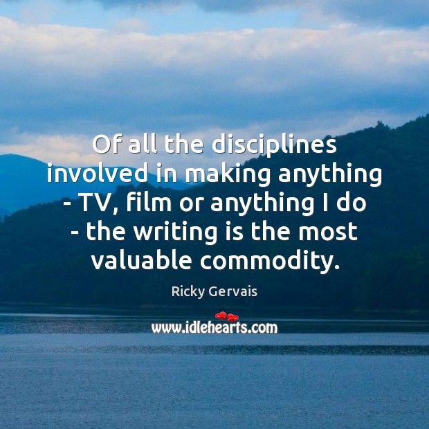 Of all the disciplines involved in making anything – TV, film or Ricky Gervais Picture Quote