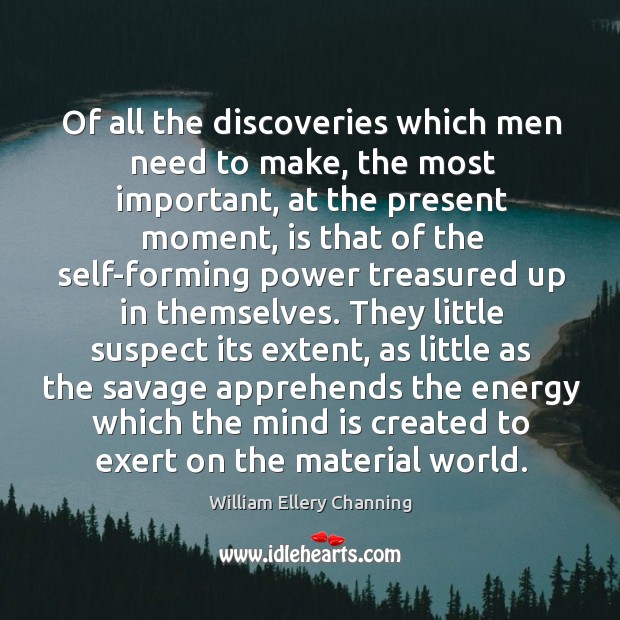 Of all the discoveries which men need to make, the most important, William Ellery Channing Picture Quote