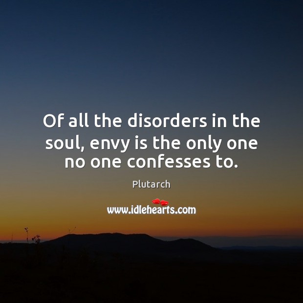 Of all the disorders in the soul, envy is the only one no one confesses to. Plutarch Picture Quote