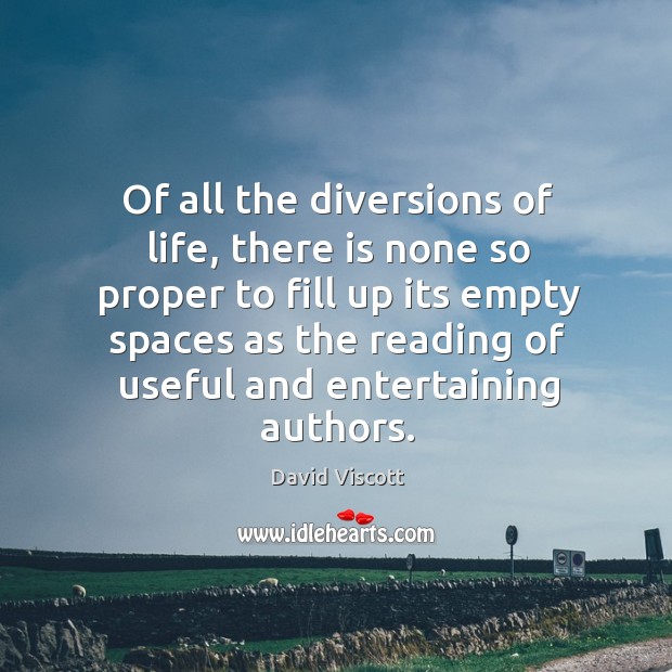 Of all the diversions of life, there is none so proper to fill up its empty spaces as the reading of useful and entertaining authors. David Viscott Picture Quote