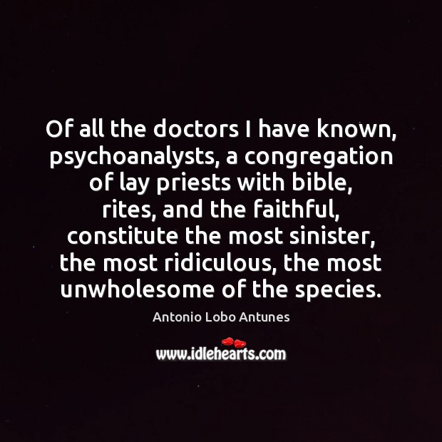 Of all the doctors I have known, psychoanalysts, a congregation of lay Antonio Lobo Antunes Picture Quote