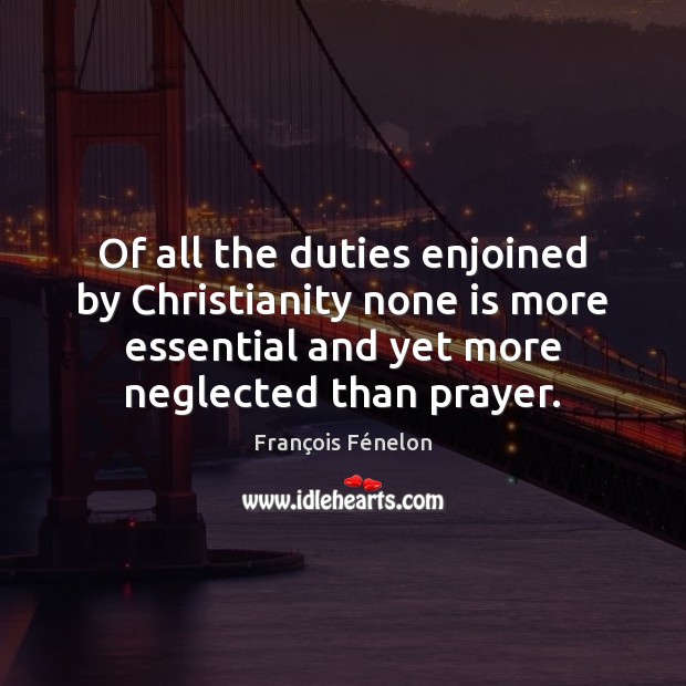 Of all the duties enjoined by Christianity none is more essential and François Fénelon Picture Quote