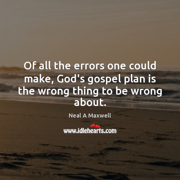Of all the errors one could make, God’s gospel plan is the wrong thing to be wrong about. Neal A Maxwell Picture Quote