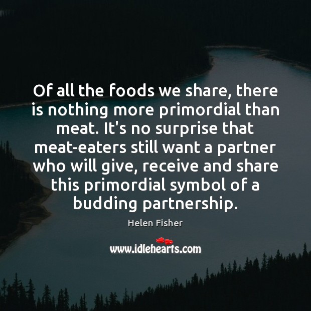 Of all the foods we share, there is nothing more primordial than Helen Fisher Picture Quote