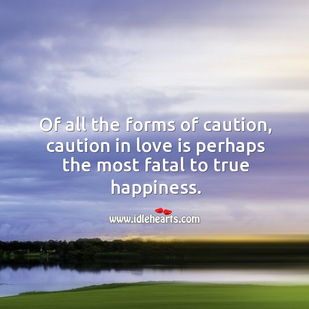 Of all the forms of caution, caution in love is perhaps the most fatal to true happiness. Image