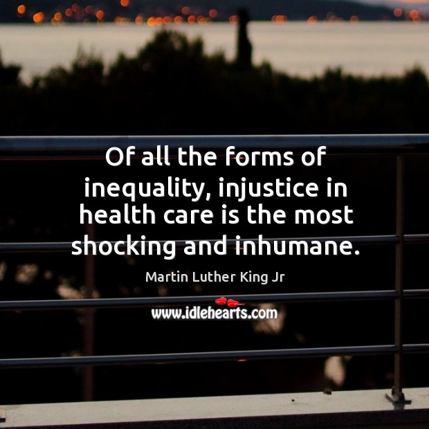 Of all the forms of inequality, injustice in health care is the most shocking and inhumane. Health Quotes Image