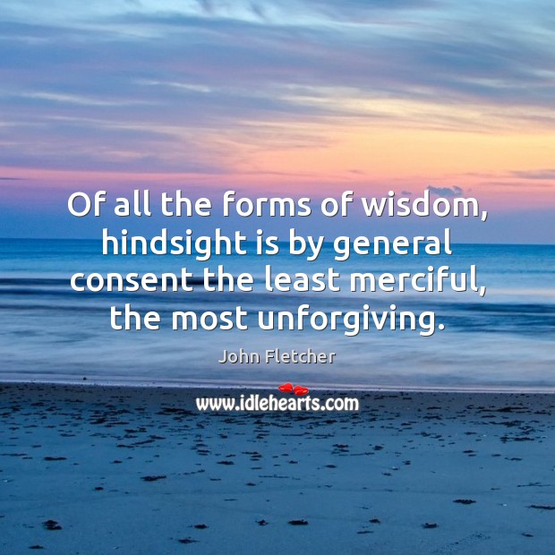 Of all the forms of wisdom, hindsight is by general consent the John Fletcher Picture Quote