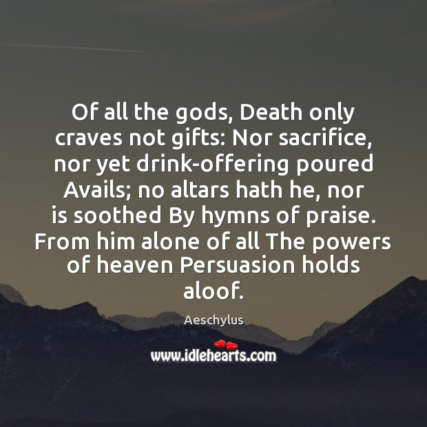 Of all the Gods, Death only craves not gifts: Nor sacrifice, nor Aeschylus Picture Quote