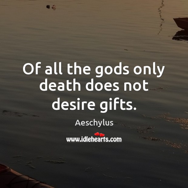 Of all the Gods only death does not desire gifts. Aeschylus Picture Quote