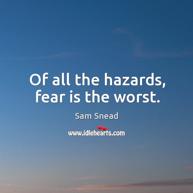 Of all the hazards, fear is the worst. Image