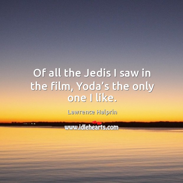 Of all the jedis I saw in the film, yoda’s the only one I like. Lawrence Halprin Picture Quote