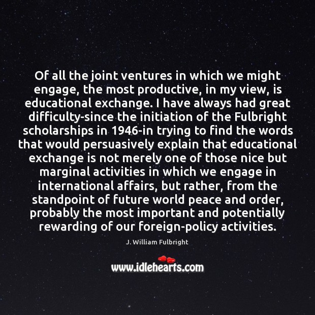 Of all the joint ventures in which we might engage, the most J. William Fulbright Picture Quote