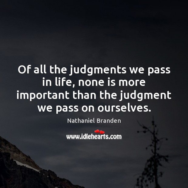 Of all the judgments we pass in life, none is more important Nathaniel Branden Picture Quote