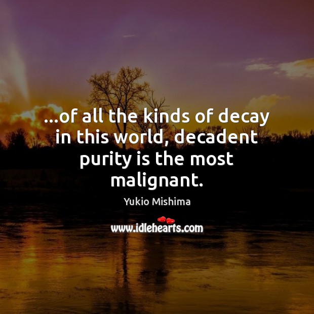 …of all the kinds of decay in this world, decadent purity is the most malignant. Yukio Mishima Picture Quote