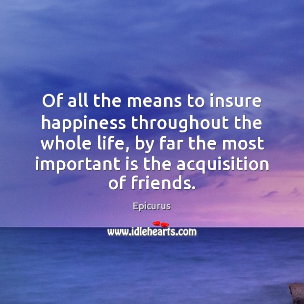 Of all the means to insure happiness throughout the whole life, by 