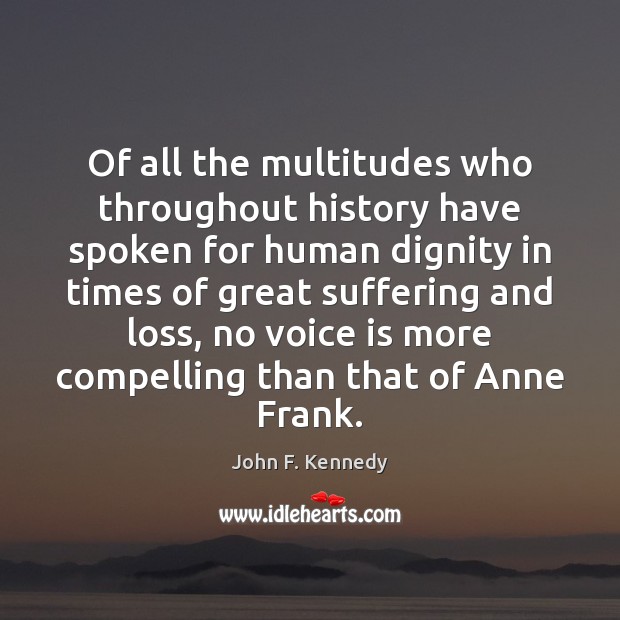 Of all the multitudes who throughout history have spoken for human dignity John F. Kennedy Picture Quote