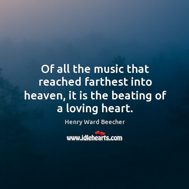 Of all the music that reached farthest into heaven, it is the beating of a loving heart. Image