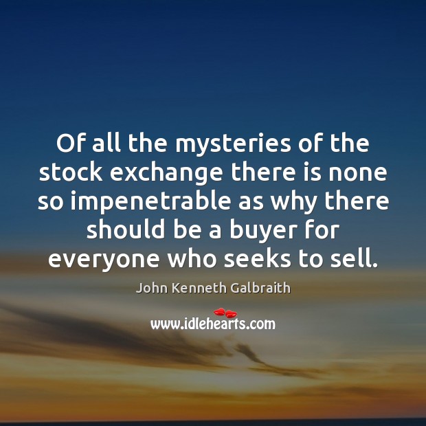 Of all the mysteries of the stock exchange there is none so John Kenneth Galbraith Picture Quote
