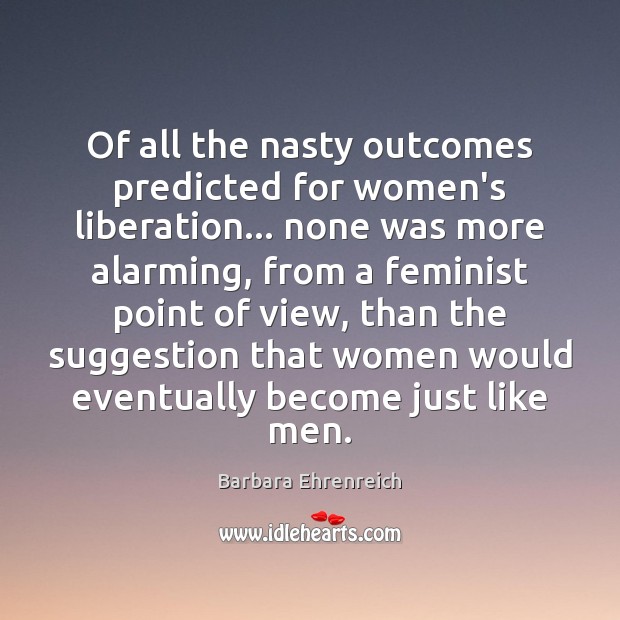 Of all the nasty outcomes predicted for women’s liberation… none was more Barbara Ehrenreich Picture Quote