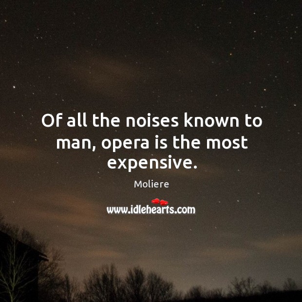 Of all the noises known to man, opera is the most expensive. Image