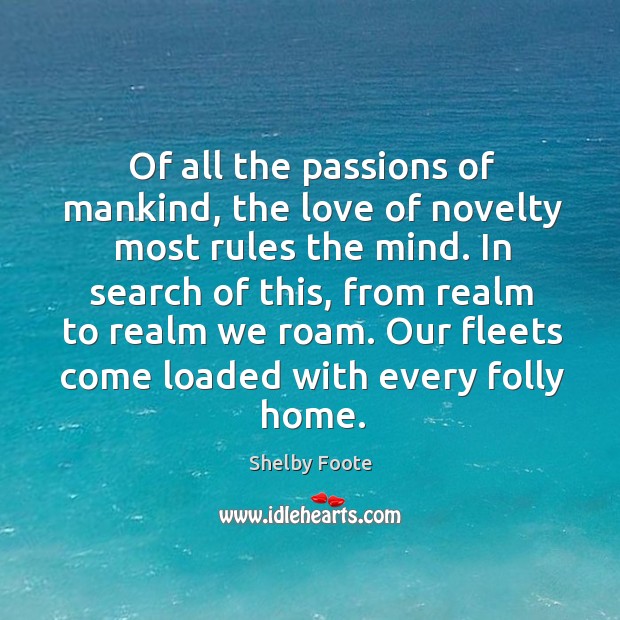 Of all the passions of mankind, the love of novelty most rules the mind. Shelby Foote Picture Quote