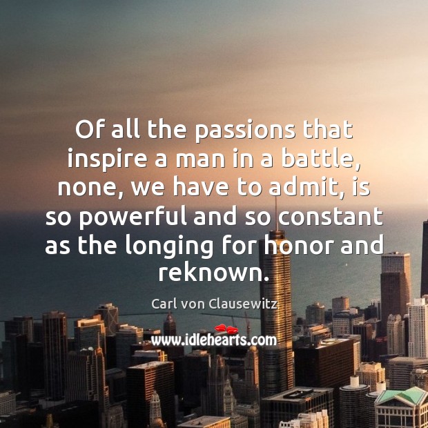 Of all the passions that inspire a man in a battle, none, Carl von Clausewitz Picture Quote