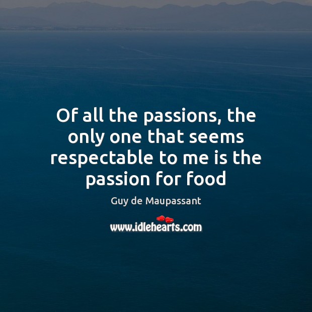 Of all the passions, the only one that seems respectable to me is the passion for food Guy de Maupassant Picture Quote