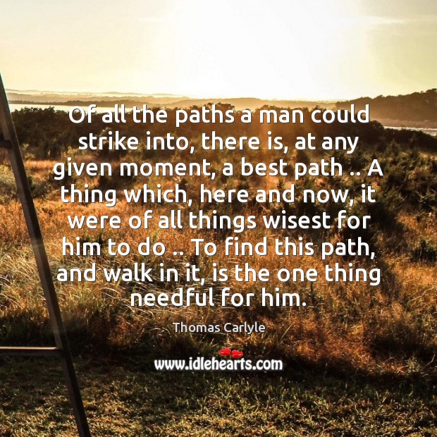 Of all the paths a man could strike into, there is, at Thomas Carlyle Picture Quote