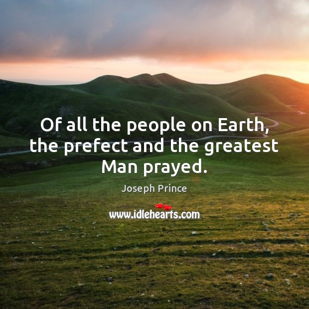 Of all the people on Earth, the prefect and the greatest Man prayed. Joseph Prince Picture Quote