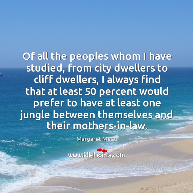 Of all the peoples whom I have studied, from city dwellers to Image