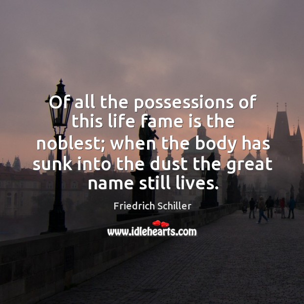 Of all the possessions of this life fame is the noblest; Friedrich Schiller Picture Quote
