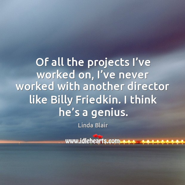 Of all the projects I’ve worked on, I’ve never worked with another director like billy friedkin. Linda Blair Picture Quote
