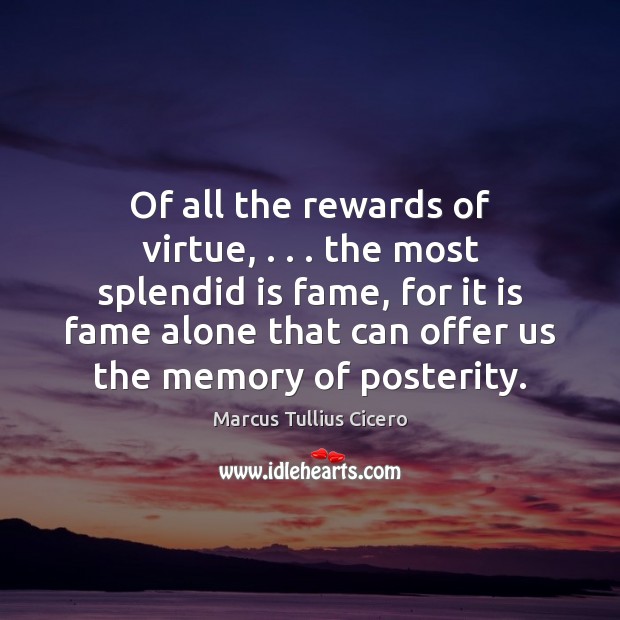 Of all the rewards of virtue, . . . the most splendid is fame, for Image