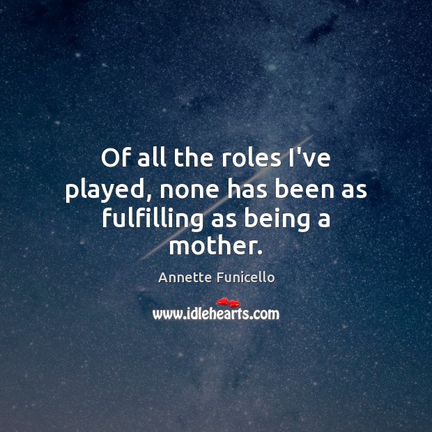Of all the roles I’ve played, none has been as fulfilling as being a mother. Image