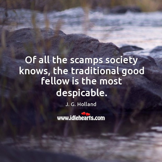 Of all the scamps society knows, the traditional good fellow is the most despicable. Image