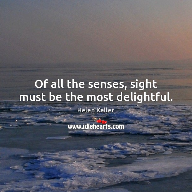 Of all the senses, sight must be the most delightful. Helen Keller Picture Quote