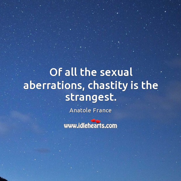 Of all the sexual aberrations, chastity is the strangest. Anatole France Picture Quote