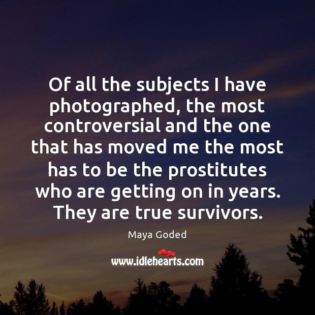 Of all the subjects I have photographed, the most controversial and the Maya Goded Picture Quote