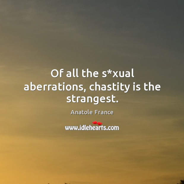Of all the s*xual aberrations, chastity is the strangest. Anatole France Picture Quote