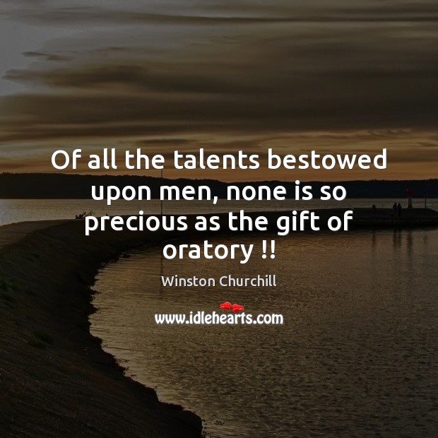 Of all the talents bestowed upon men, none is so precious as the gift of oratory !! Winston Churchill Picture Quote