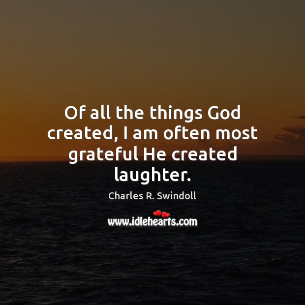 Of all the things God created, I am often most grateful He created laughter. Charles R. Swindoll Picture Quote