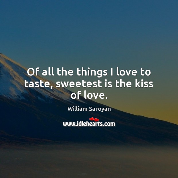 Of all the things I love to taste, sweetest is the kiss of love. Image