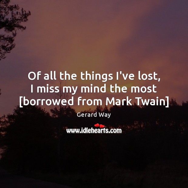 Of all the things I’ve lost, I miss my mind the most [borrowed from Mark Twain] Gerard Way Picture Quote