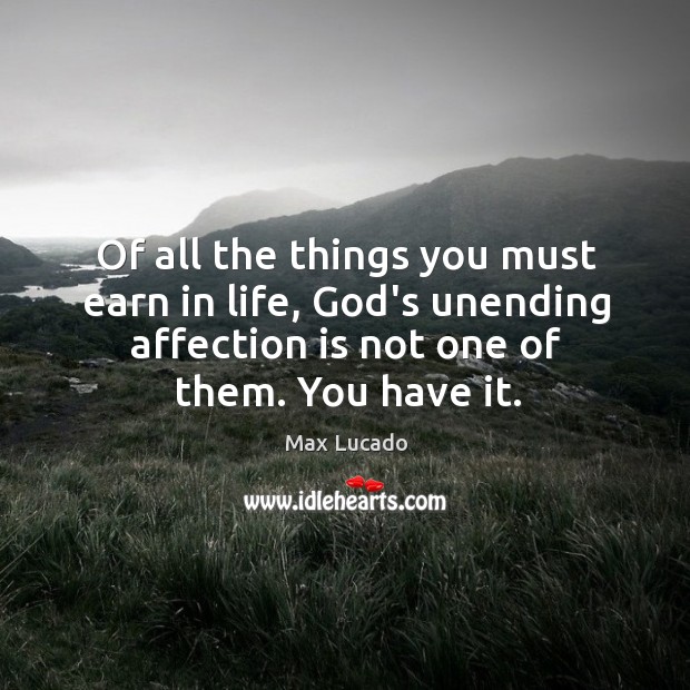 Of all the things you must earn in life, God’s unending affection Max Lucado Picture Quote