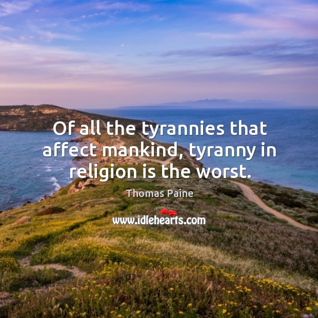 Of all the tyrannies that affect mankind, tyranny in religion is the worst. Thomas Paine Picture Quote